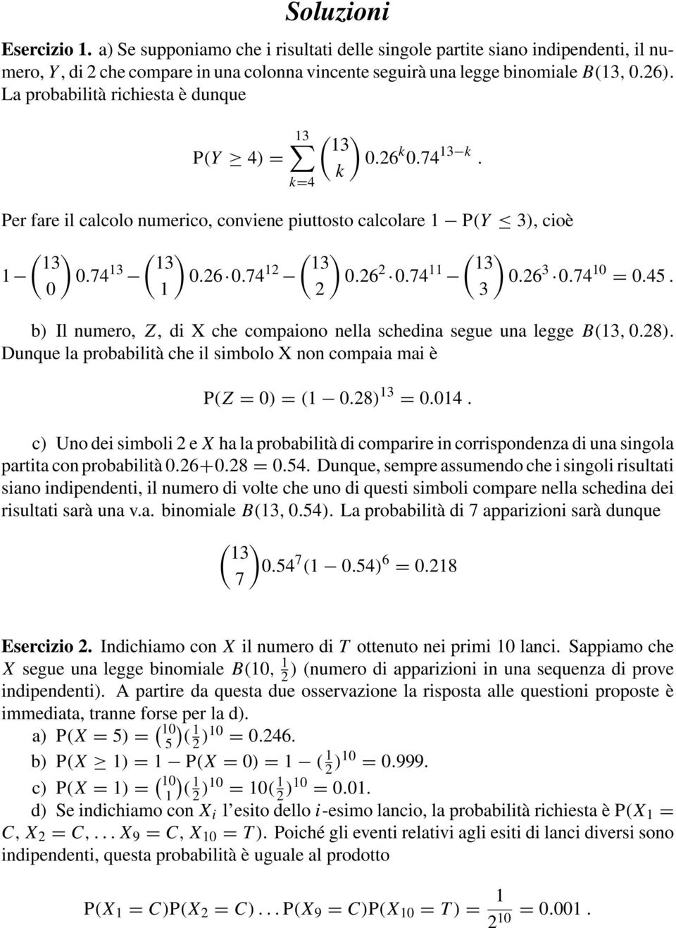 6 3 0.74 0 = 0.45. 0 3 b) Il numero, Z, di X che compaiono nella schedina segue una legge B(3, 0.8). Dunque la probabilità che il simbolo X non compaia mai è P(Z = 0) = ( 0.8) 3 = 0.04.