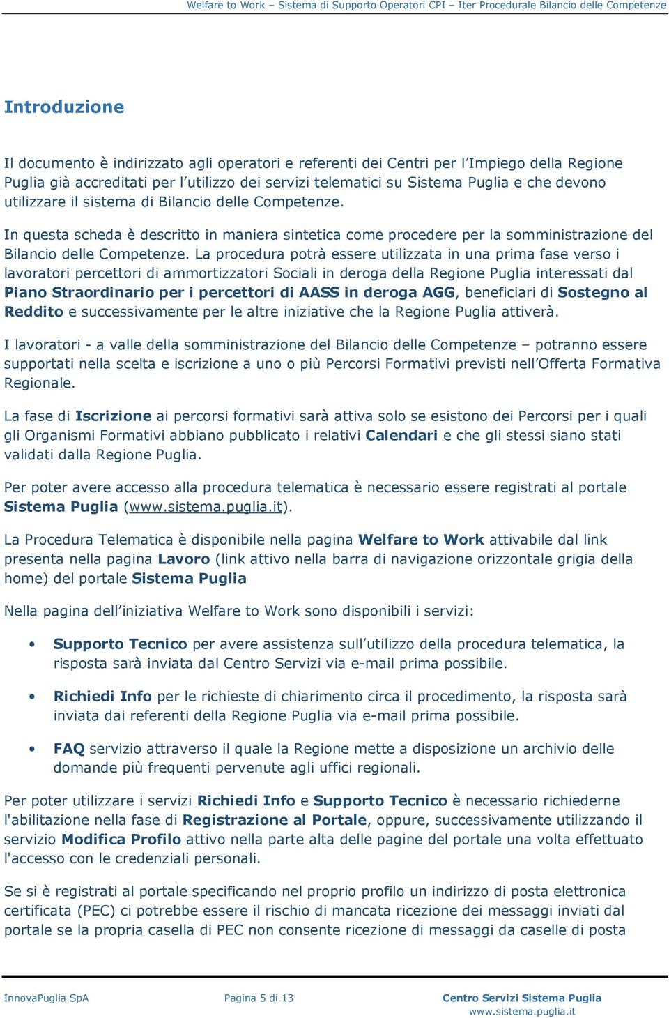 La procedura potrà essere utilizzata in una prima fase verso i lavoratori percettori di ammortizzatori Sociali in deroga della Regione Puglia interessati dal Piano Straordinario per i percettori di