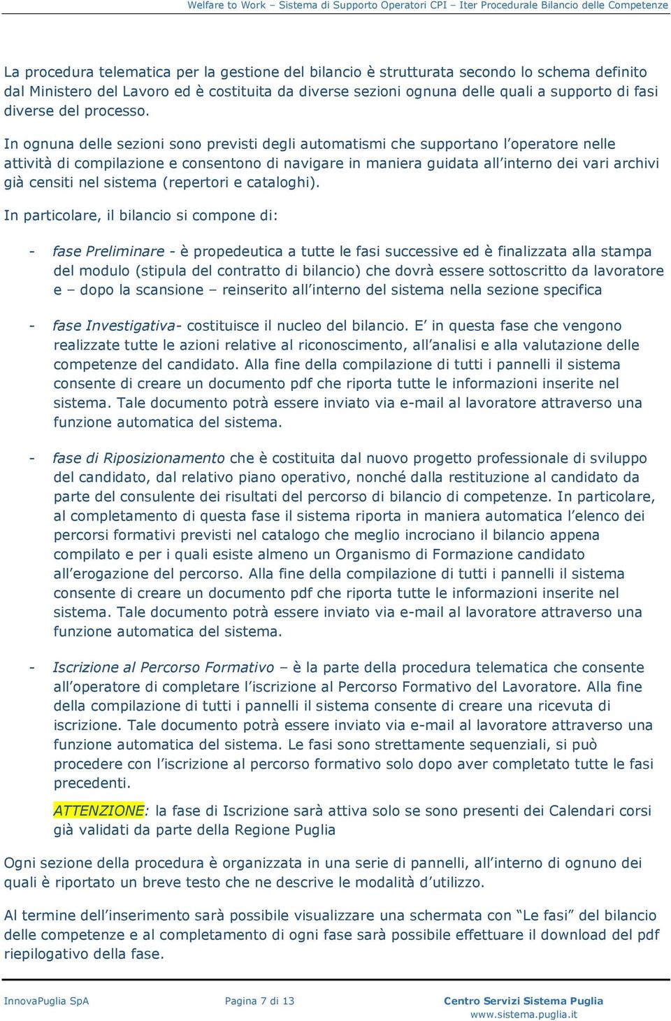 In ognuna delle sezioni sono previsti degli automatismi che supportano l operatore nelle attività di compilazione e consentono di navigare in maniera guidata all interno dei vari archivi già censiti