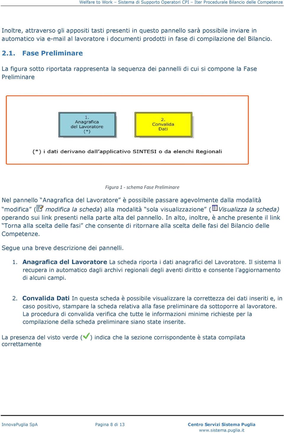 possibile passare agevolmente dalla modalità modifica ( modifica la scheda) alla modalità sola visualizzazione ( Visualizza la scheda) operando sui link presenti nella parte alta del pannello.