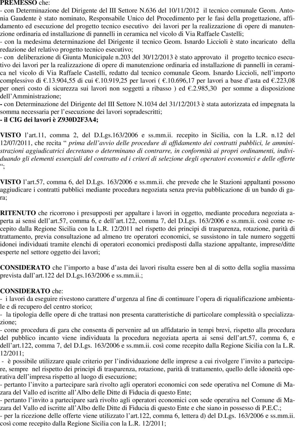 opere di manutenzione ordinaria ed installazione di pannelli in ceramica nel vicolo di Via Raffaele Castelli; - con la medesima determinazione del Dirigente il tecnico Geom.