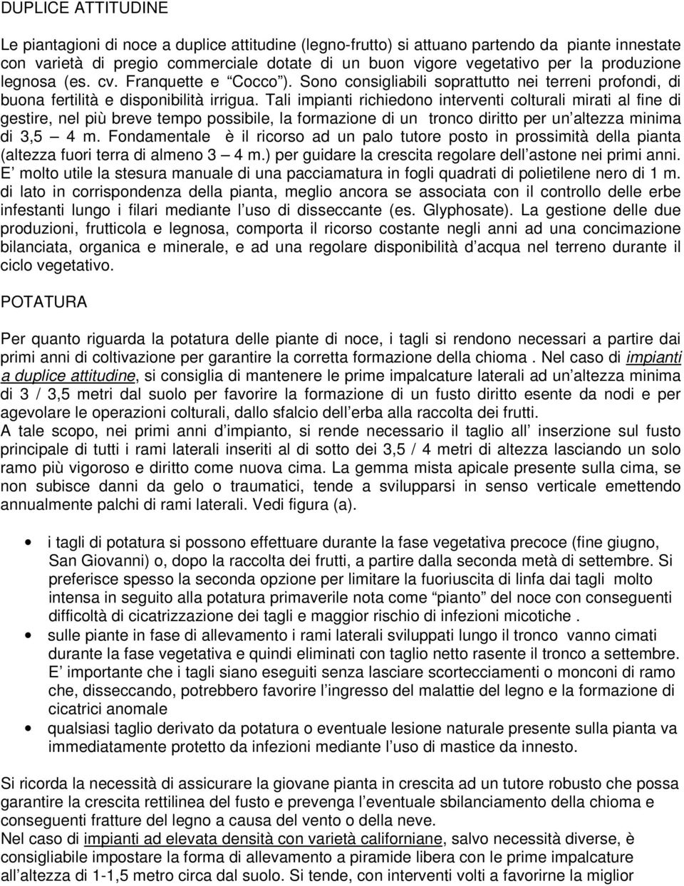 Tali impianti richiedono interventi colturali mirati al fine di gestire, nel più breve tempo possibile, la formazione di un tronco diritto per un altezza minima di 3,5 4 m.