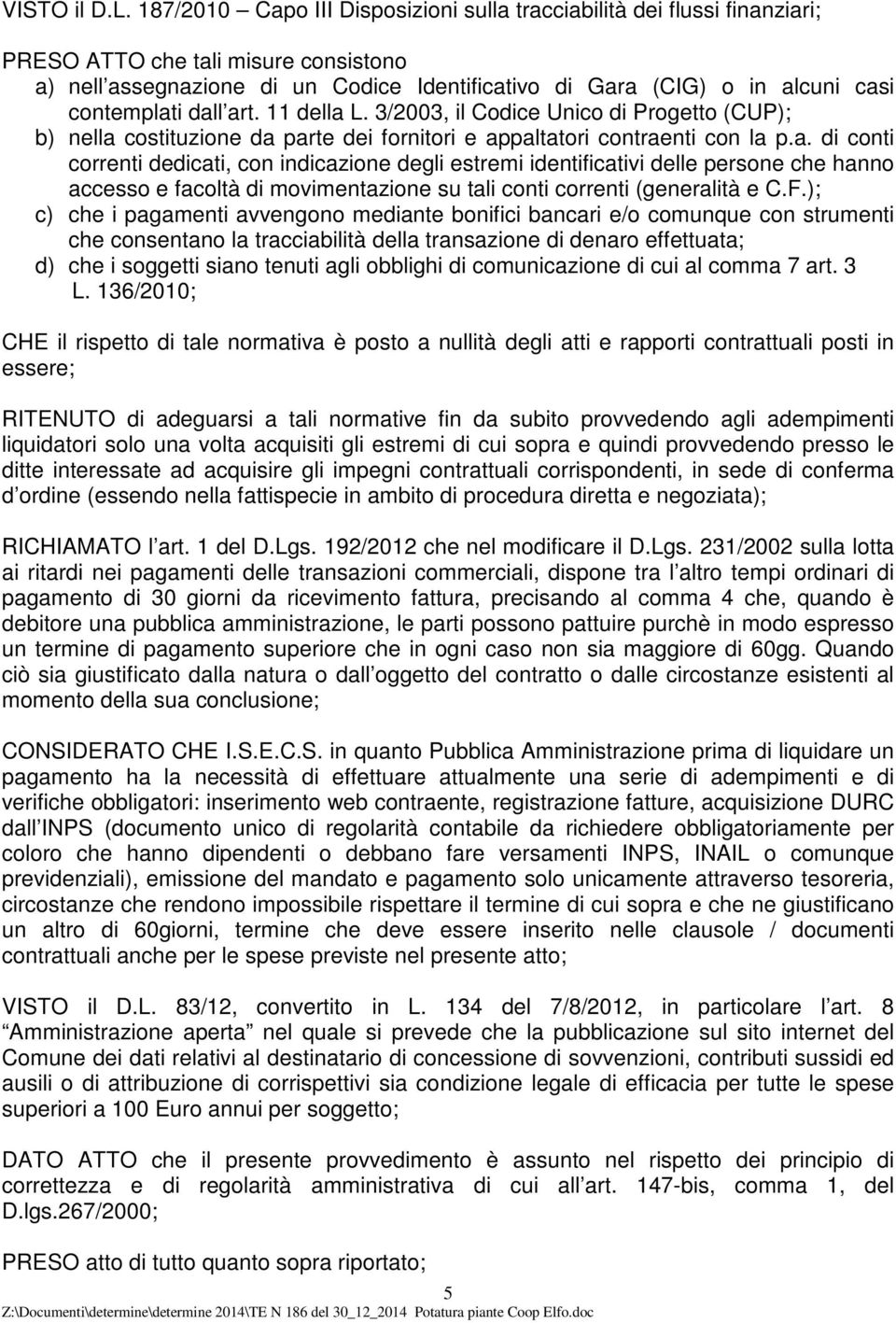 contemplati dall art. 11 della L. 3/2003, il Codice Unico di Progetto (CUP); b) nella costituzione da parte dei fornitori e appaltatori contraenti con la p.a. di conti correnti dedicati, con indicazione degli estremi identificativi delle persone che hanno accesso e facoltà di movimentazione su tali conti correnti (generalità e C.