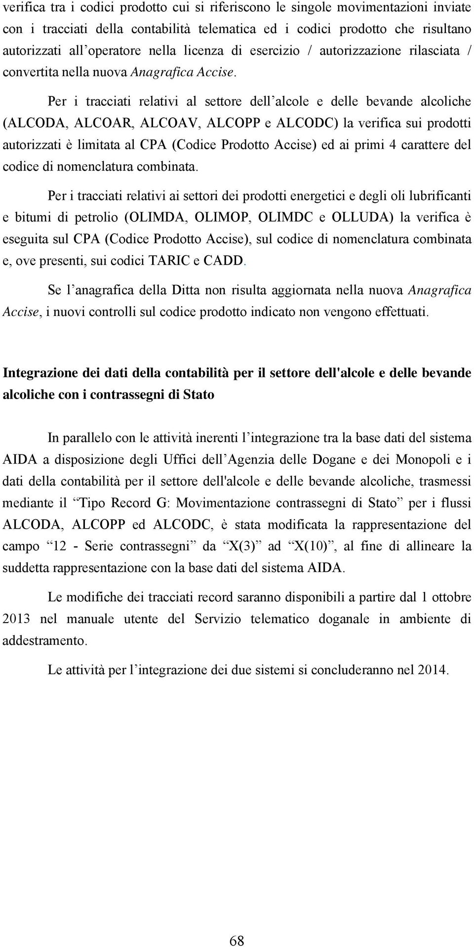Per i tracciati relativi al settore dell alcole e delle bevande alcoliche (ALCODA, ALCOAR, ALCOAV, ALCOPP e ALCODC) la verifica sui prodotti autorizzati è limitata al CPA (Codice Prodotto Accise) ed
