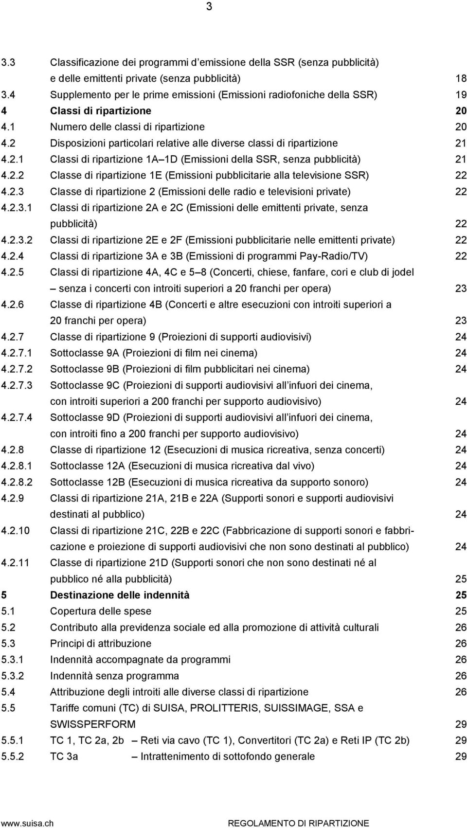 2 Disposizioni particolari relative alle diverse classi di ripartizione 2 4.2. Classi di ripartizione A D (Emissioni della SSR, senza pubblicità) 2 4.2.2 Classe di ripartizione E (Emissioni pubblicitarie alla televisione SSR) 22 4.