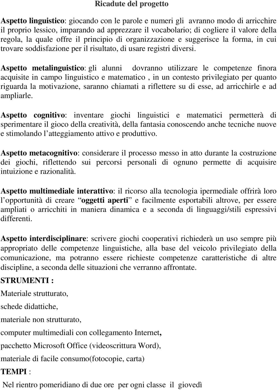 Aspetto metalinguistico: gli alunni dovranno utilizzare le competenze finora acquisite in campo linguistico e matematico, in un contesto privilegiato per quanto riguarda la motivazione, saranno