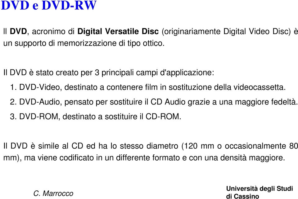 2. DVD-Audio, pensato per sostituire il CD Audio grazie a una maggiore fedeltà. 3. DVD-ROM, destinato a sostituire il CD-ROM.