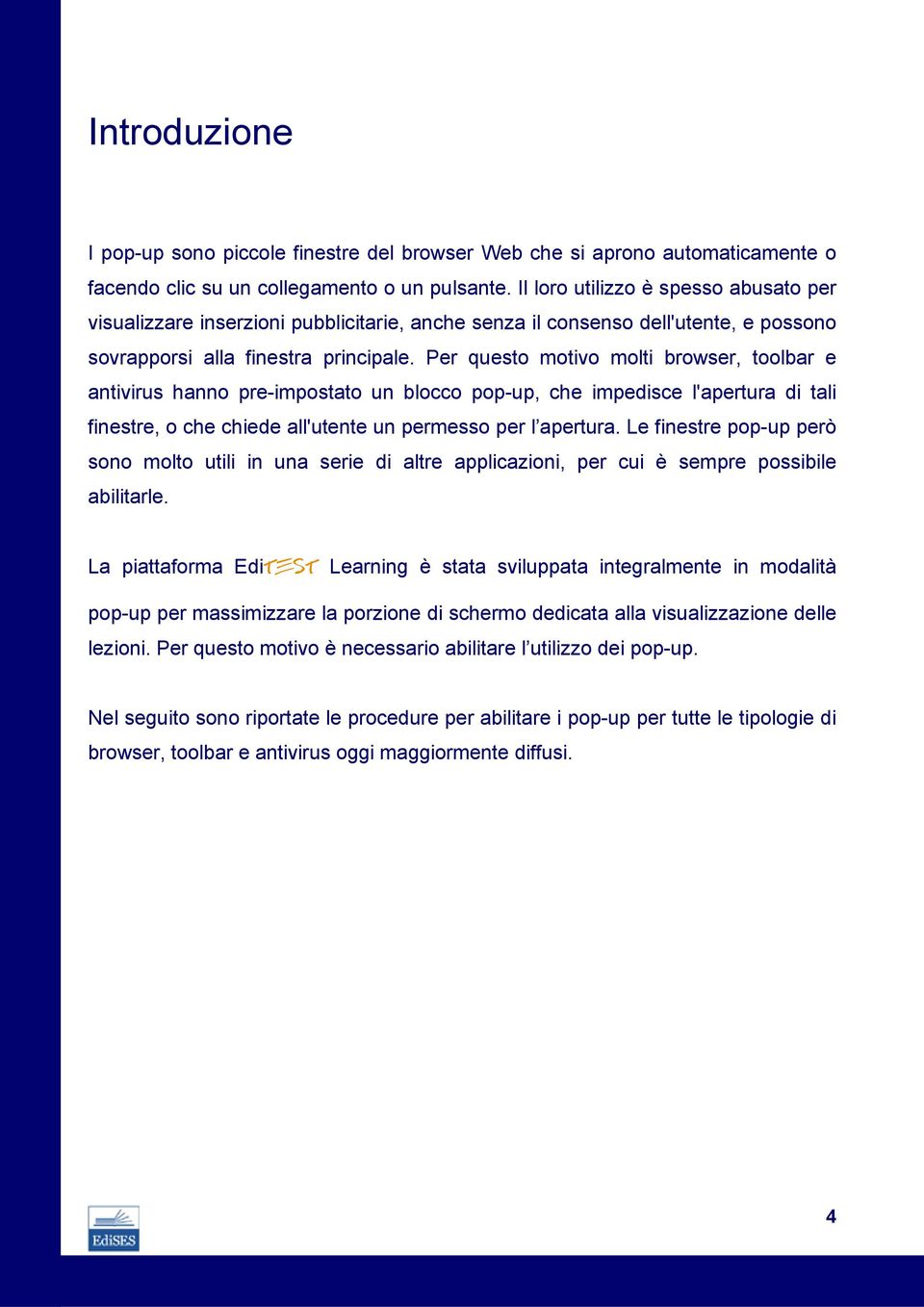 Per questo motivo molti browser, toolbar e antivirus hanno pre-impostato un blocco pop-up, che impedisce l'apertura di tali finestre, o che chiede all'utente un permesso per l apertura.