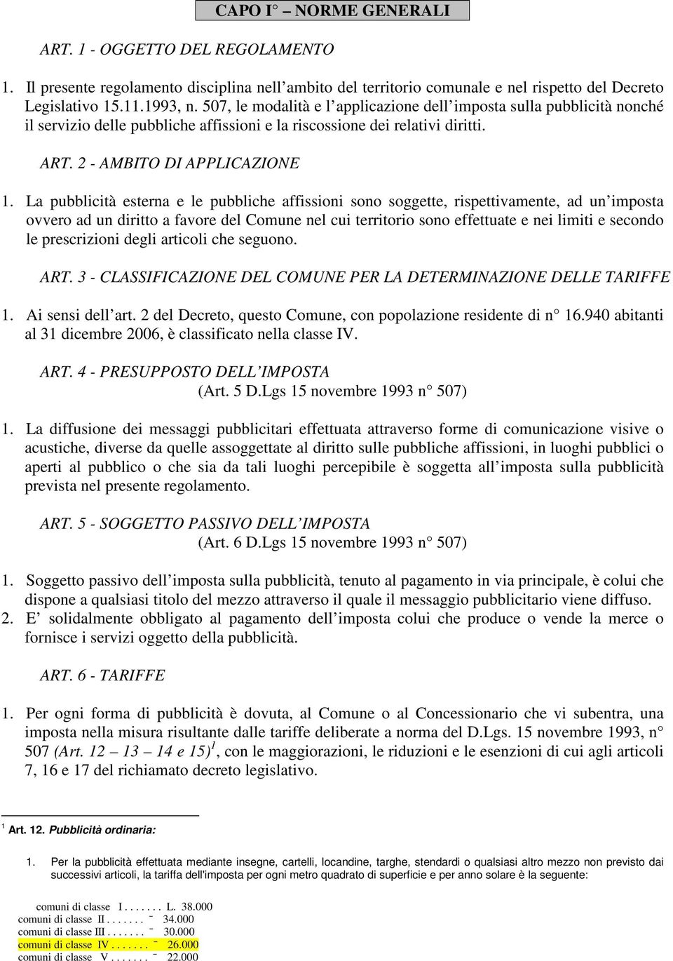 La pubblicità esterna e le pubbliche affissioni sono soggette, rispettivamente, ad un imposta ovvero ad un diritto a favore del Comune nel cui territorio sono effettuate e nei limiti e secondo le