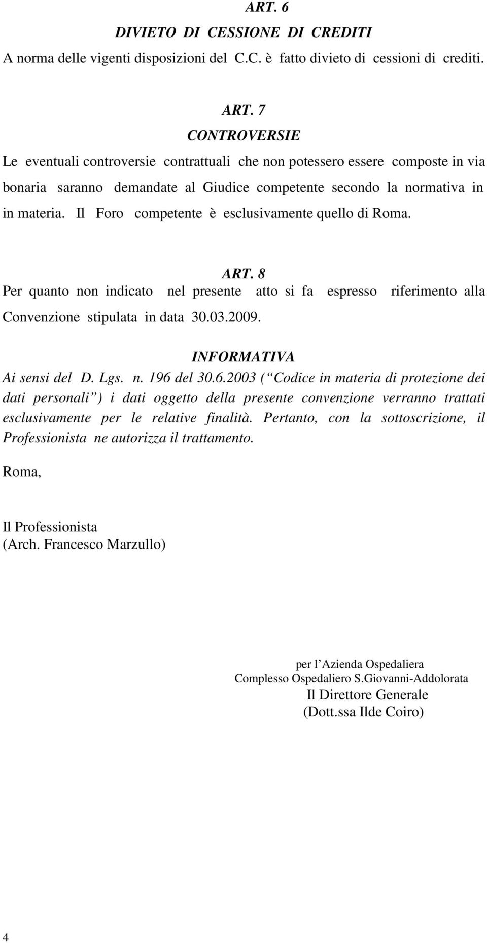 Il Foro competente è esclusivamente quello di Roma. ART. 8 Per quanto non indicato nel presente atto si fa espresso riferimento alla Convenzione stipulata in data 30.03.2009.