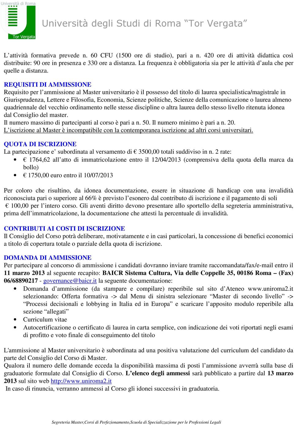 REQUISITI DI AMMISSIONE Requisito per l ammissione al Master universitario è il possesso del titolo di laurea specialistica/magistrale in Giurisprudenza, Lettere e Filosofia, Economia, Scienze