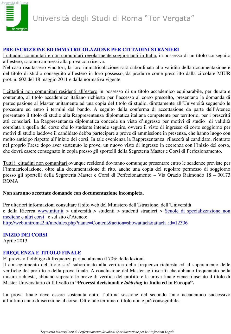 Nel caso risultassero vincitori, la loro immatricolazione sarà subordinata alla validità della documentazione e del titolo di studio conseguito all estero in loro possesso, da produrre come