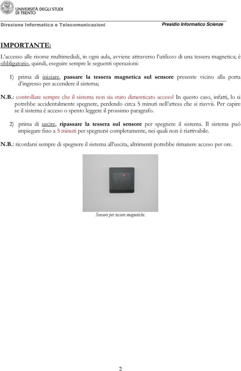 : controllare sempre che il sistema non sia stato dimenticato acceso! In questo caso, infatti, lo si potrebbe accidentalmente spegnere, perdendo circa 5 minuti nell attesa che si riavvii.