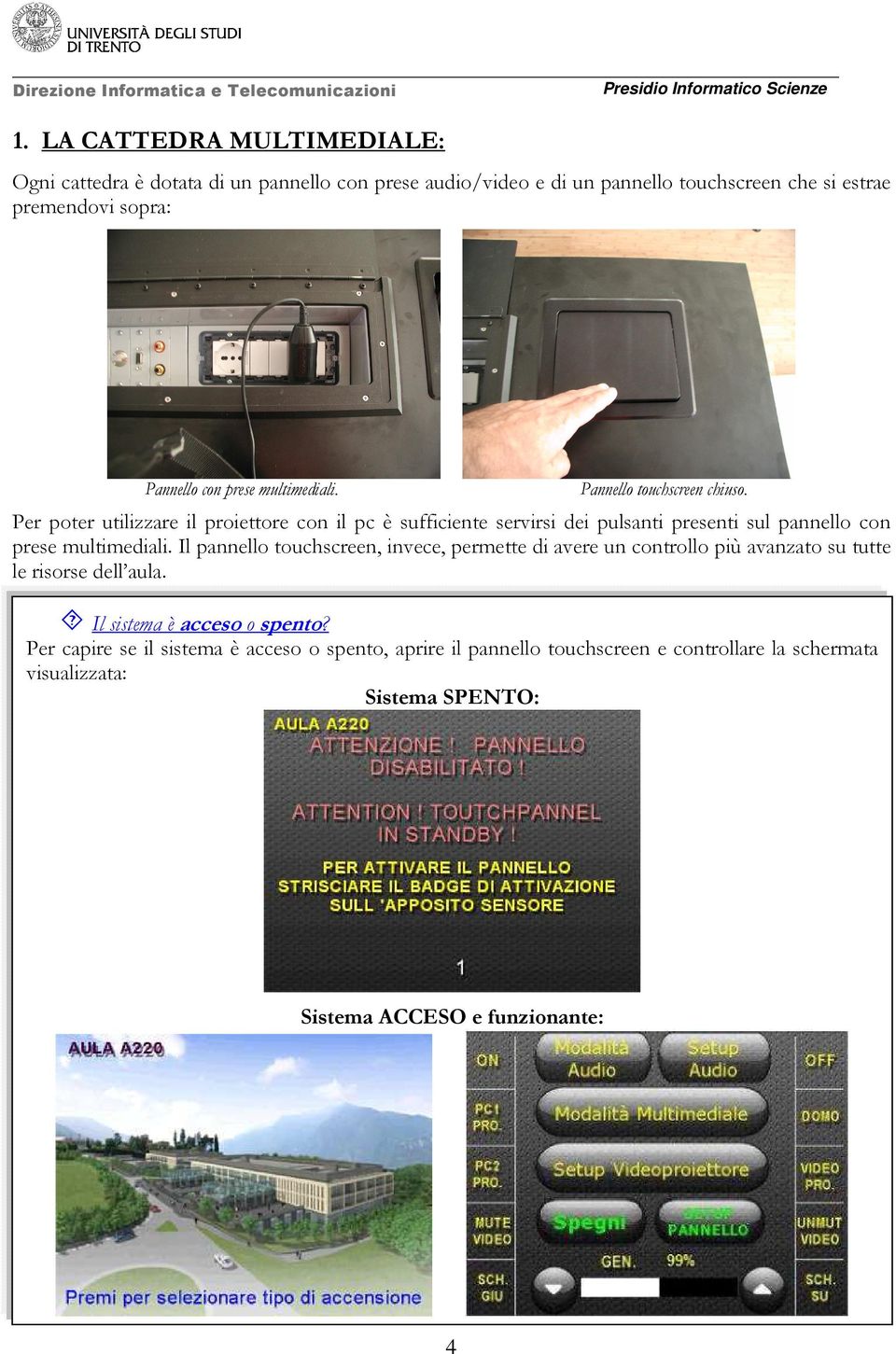 Per poter utilizzare il proiettore con il pc è sufficiente servirsi dei pulsanti presenti sul pannello con prese multimediali.