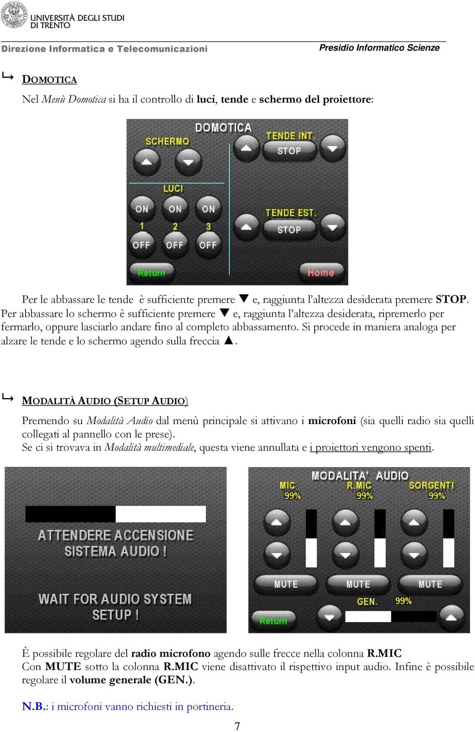 Si procede in maniera analoga per alzare le tende e lo schermo agendo sulla freccia.