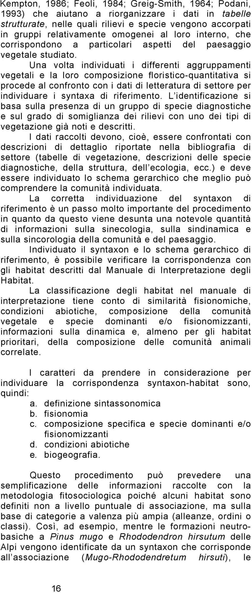 Una volta individuati i differenti aggruppamenti vegetali e la loro composizione floristico-quantitativa si procede al confronto con i dati di letteratura di settore per individuare i syntaxa di