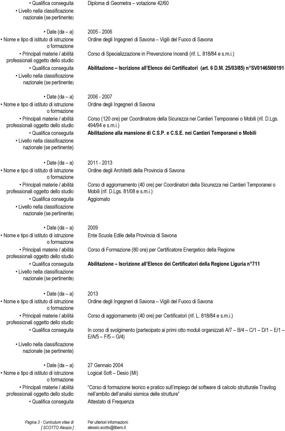 25/03/85) n SV01465I00191 Date (da a) 2006-2007 Nome e tipo di istituto di istruzione Ordine degli Ingegneri di Savona Principali materie / abilità Corso (120 ore) per Coordinatore della Sicurezza