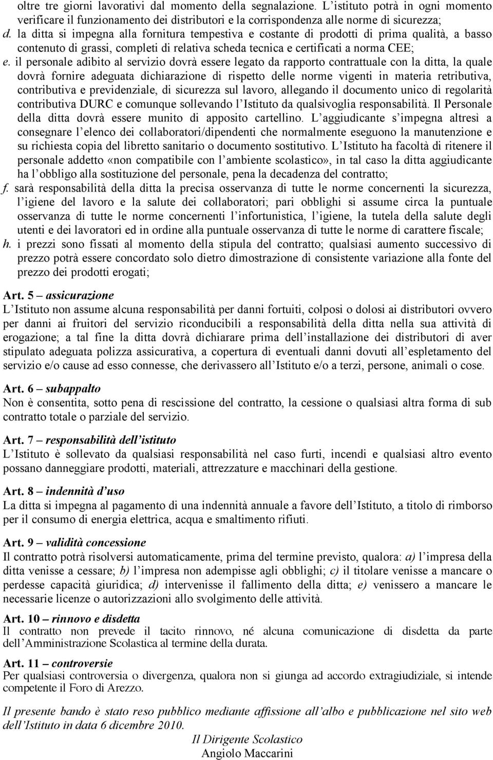 il personale adibito al servizio dovrà essere legato da rapporto contrattuale con la ditta, la quale dovrà fornire adeguata dichiarazione di rispetto delle norme vigenti in materia retributiva,