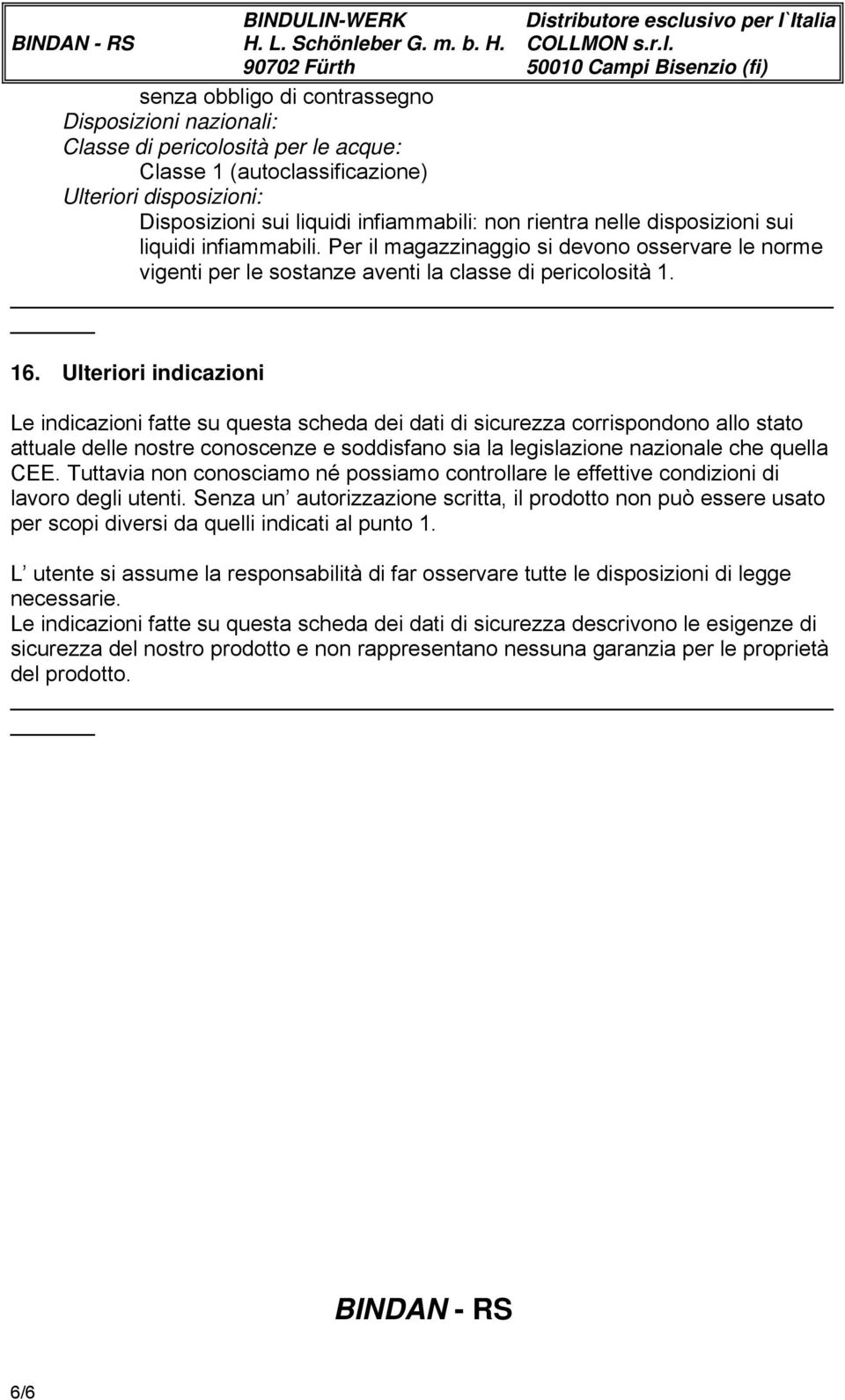 Ulteriori indicazioni Le indicazioni fatte su questa scheda dei dati di sicurezza corrispondono allo stato attuale delle nostre conoscenze e soddisfano sia la legislazione nazionale che quella CEE.