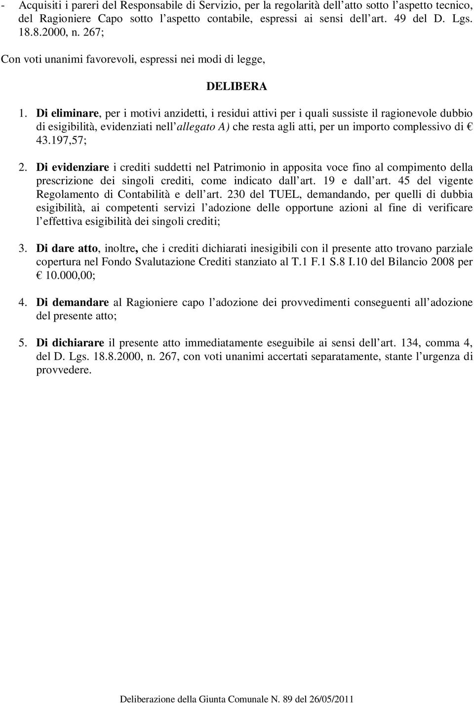 Di eliminare, per i motivi anzidetti, i residui attivi per i quali sussiste il ragionevole dubbio di esigibilità, evidenziati nell allegato A) che resta agli atti, per un importo complessivo di 43.