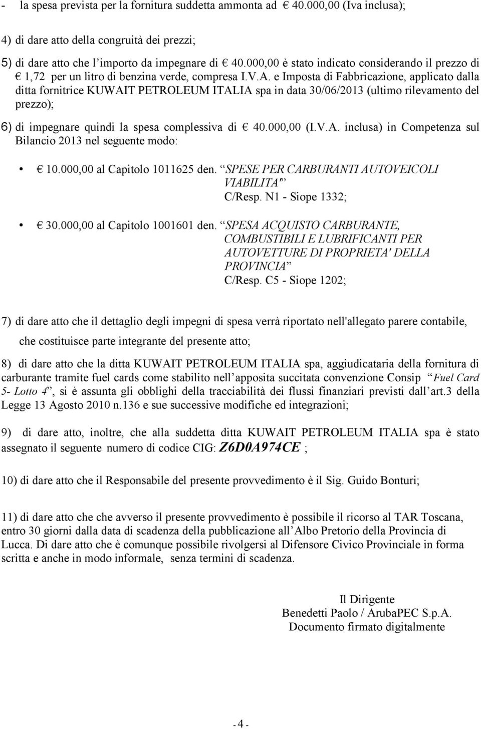 e Imposta di Fabbricazione, applicato dalla ditta fornitrice KUWAIT PETROLEUM ITALIA spa in data 30/06/2013 (ultimo rilevamento del prezzo); 6) di impegnare quindi la spesa complessiva di 40.