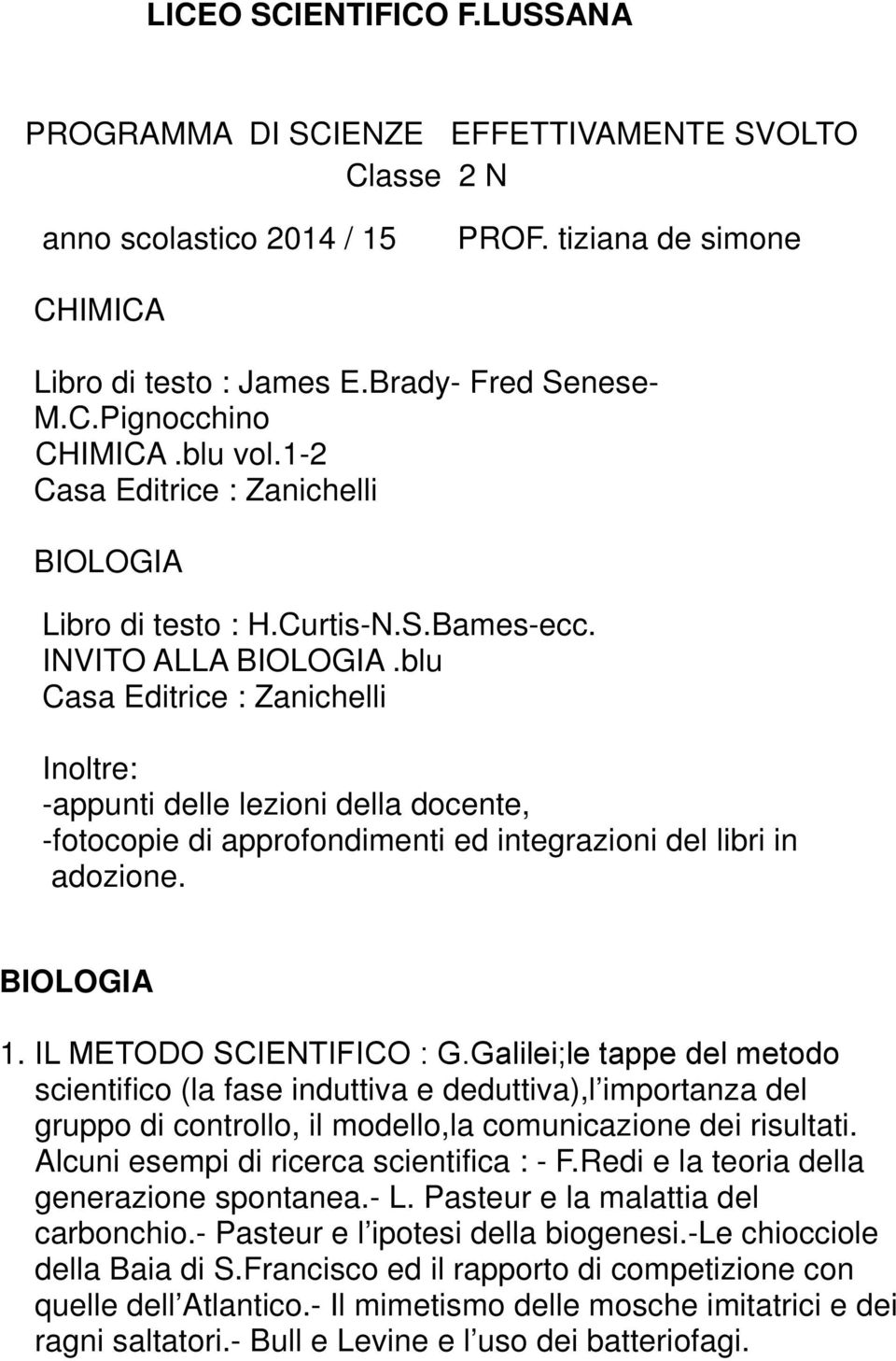 blu Casa Editrice : Zanichelli Inoltre: -appunti delle lezioni della docente, -fotocopie di approfondimenti ed integrazioni del libri in adozione. BIOLOGIA 1. IL METODO SCIENTIFICO : G.