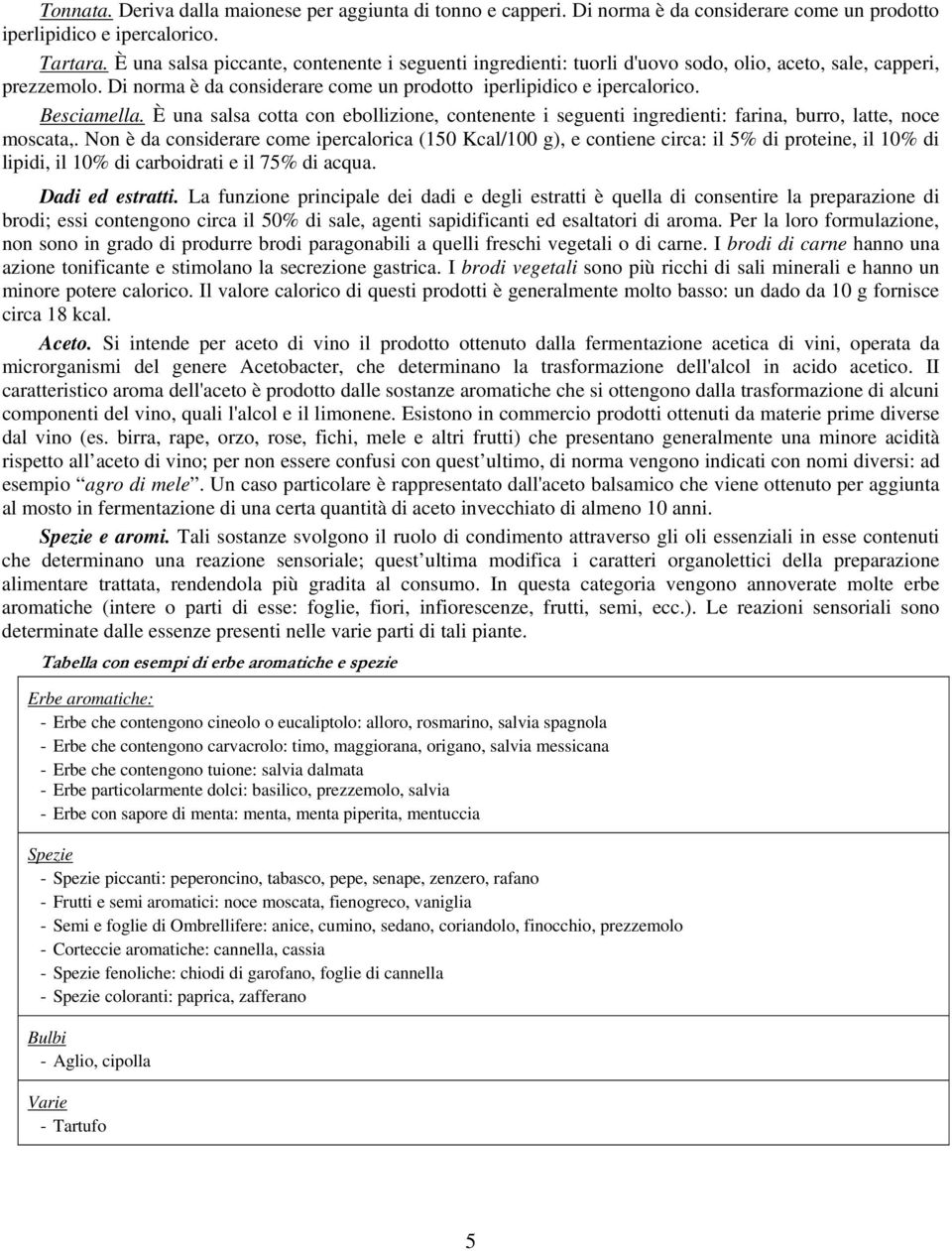 Besciamella. È una salsa cotta con ebollizione, contenente i seguenti ingredienti: farina, burro, latte, noce moscata,.