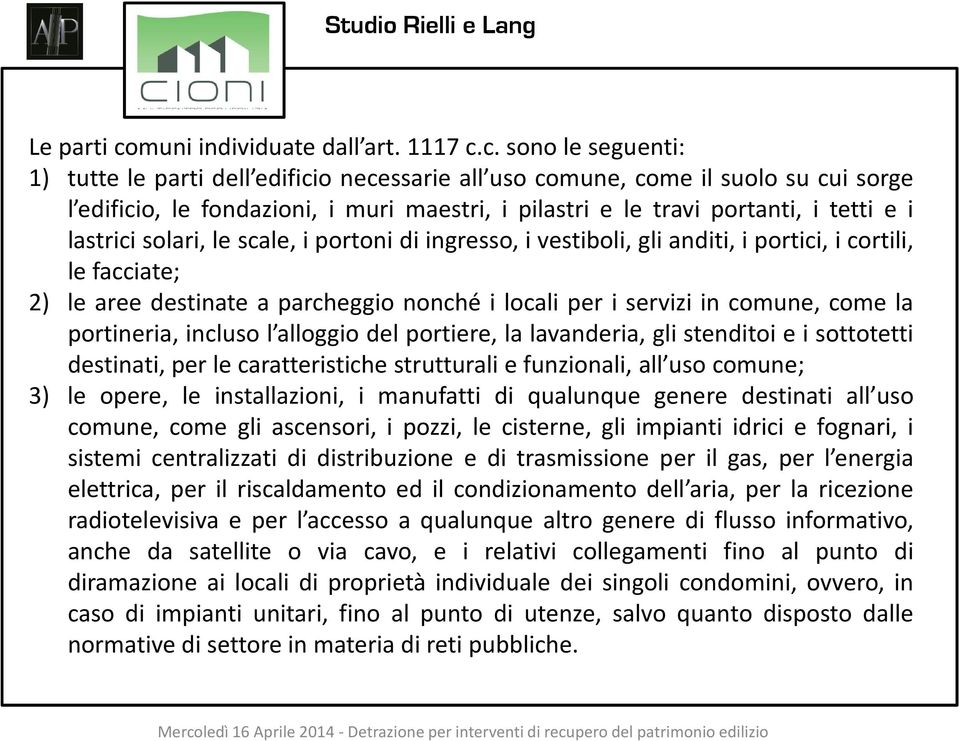 c. sono le seguenti: 1) tutte le parti dell edificio necessarie all uso comune, come il suolo su cui sorge l edificio, le fondazioni, i muri maestri, i pilastri e le travi portanti, i tetti e i