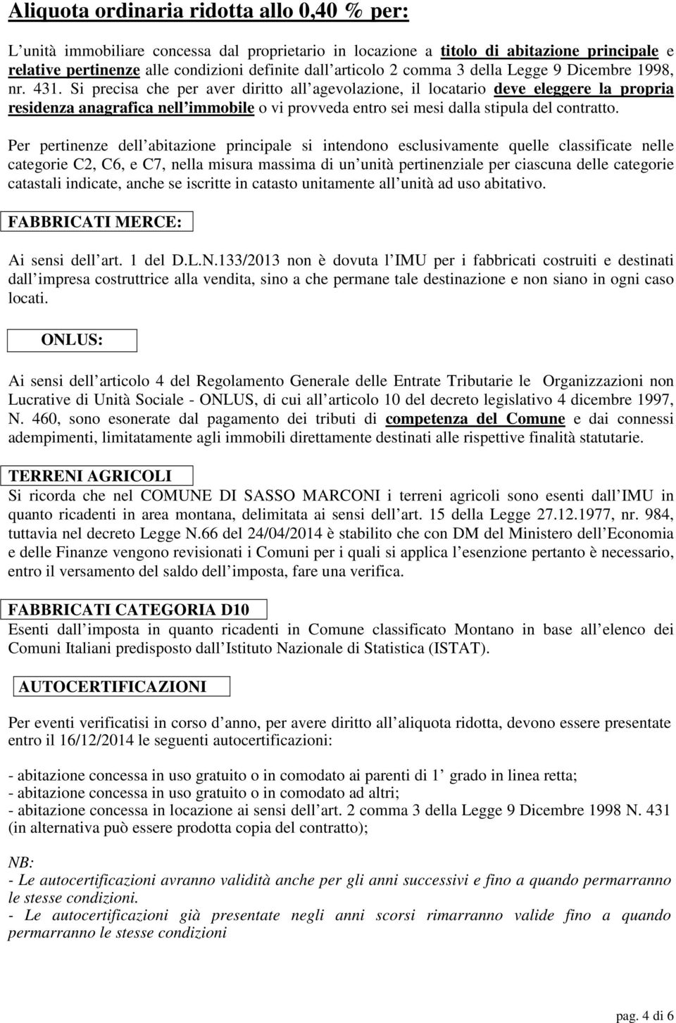 Si precisa che per aver diritto all agevolazione, il locatario deve eleggere la propria residenza anagrafica nell immobile o vi provveda entro sei mesi dalla stipula del contratto.