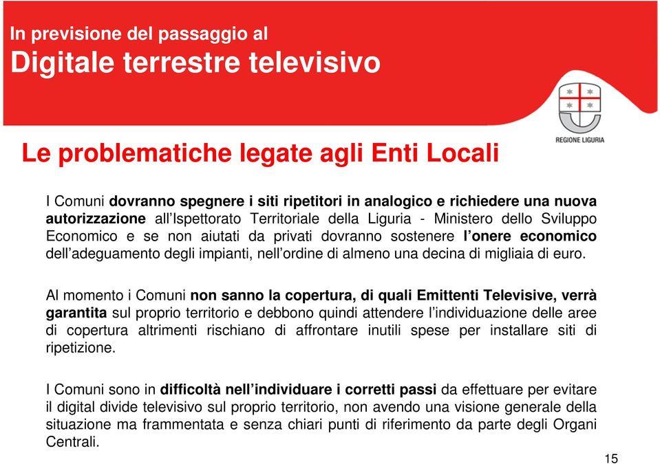 Al momento i Comuni non sanno la copertura, di quali Emittenti Televisive, verrà garantita sul proprio territorio e debbono quindi attendere l individuazione delle aree di copertura altrimenti