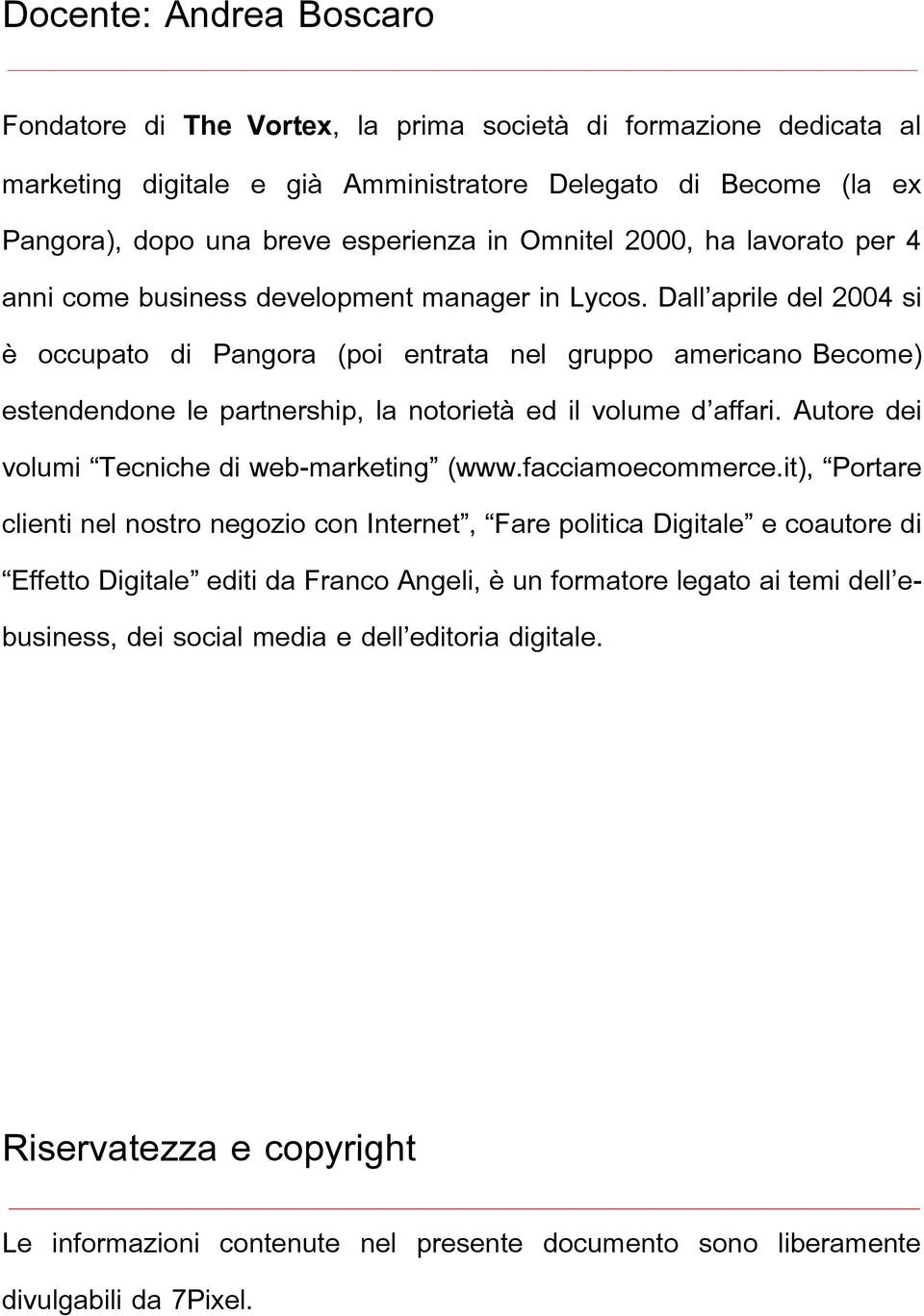 Dall aprile del 2004 si è occupato di Pangora (poi entrata nel gruppo americano Become) estendendone le partnership, la notorietà ed il volume d affari.