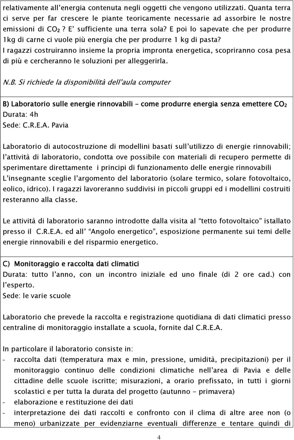 I ragazzi costruiranno insieme la propria impronta energetica, scopriranno cosa pesa di più e cercheranno le soluzioni per alleggerirla. N.B.