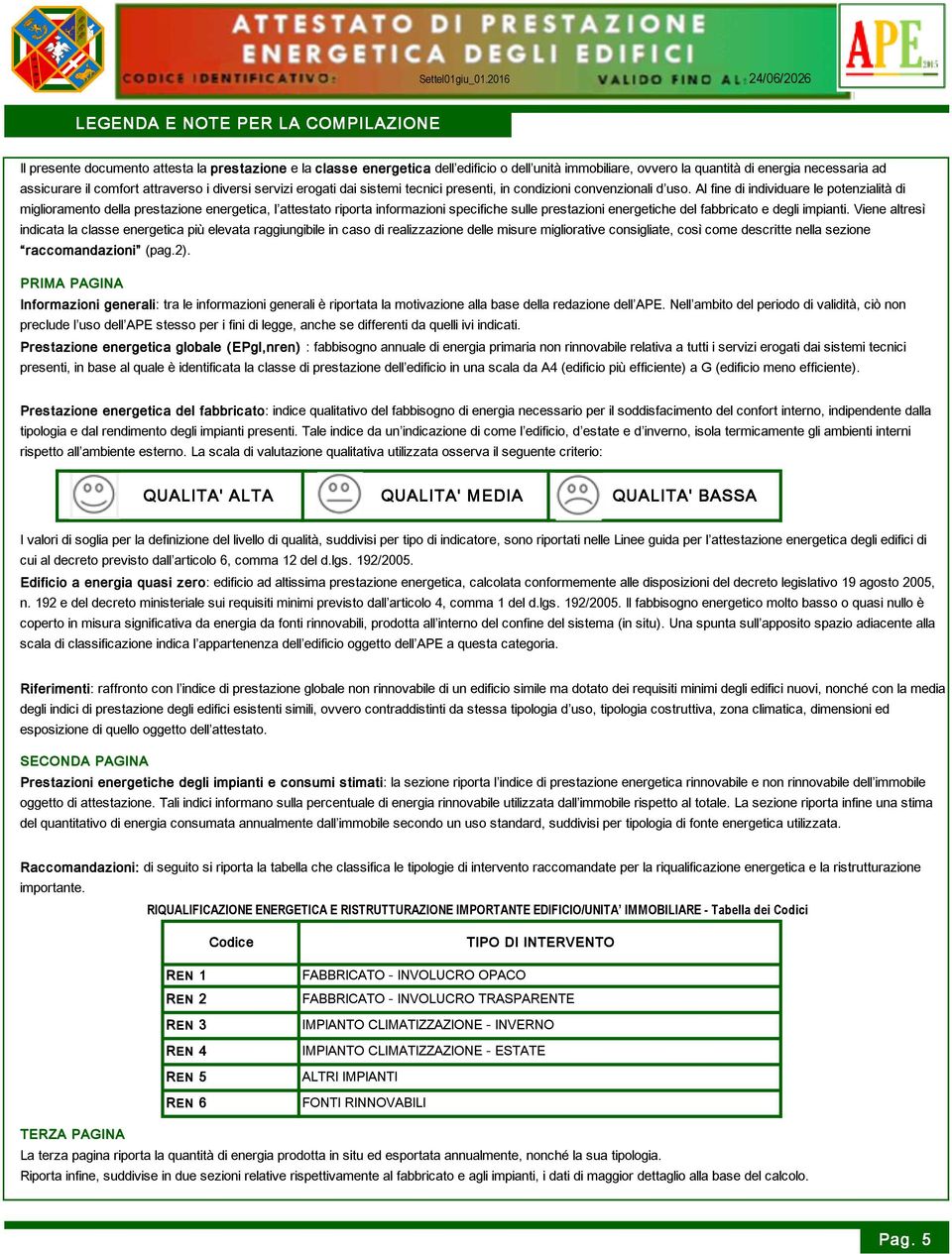 Al fine di individuare le potenzialità di miglioramento della prestazione energetica, l attestato riporta informazioni specifiche sulle prestazioni energetiche del fabbricato e degli impianti.