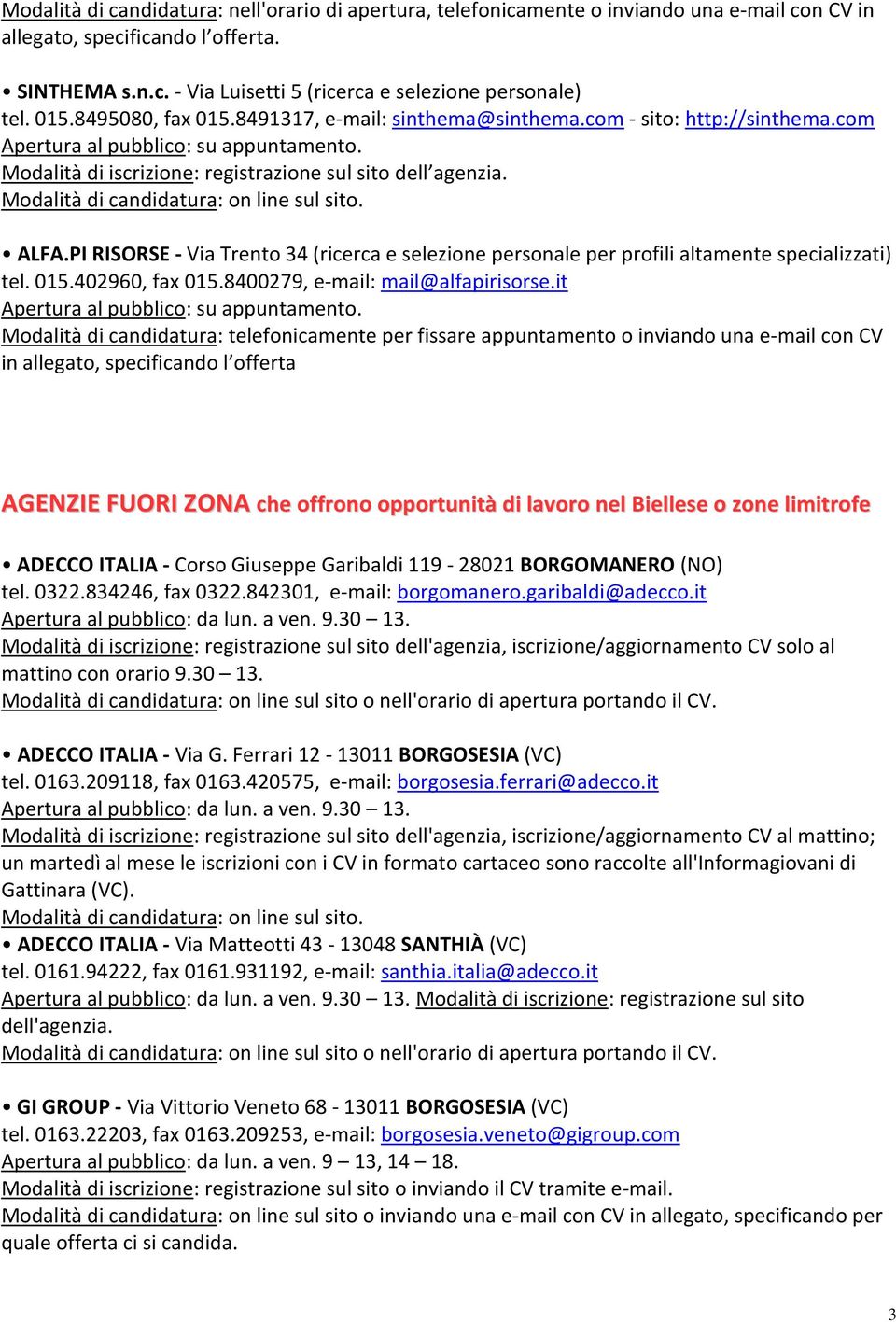 PI RISORSE - Via Trento 34 (ricerca e selezione personale per profili altamente specializzati) tel. 015.402960, fax 015.8400279, e-mail: mail@alfapirisorse.it Apertura al pubblico: su appuntamento.