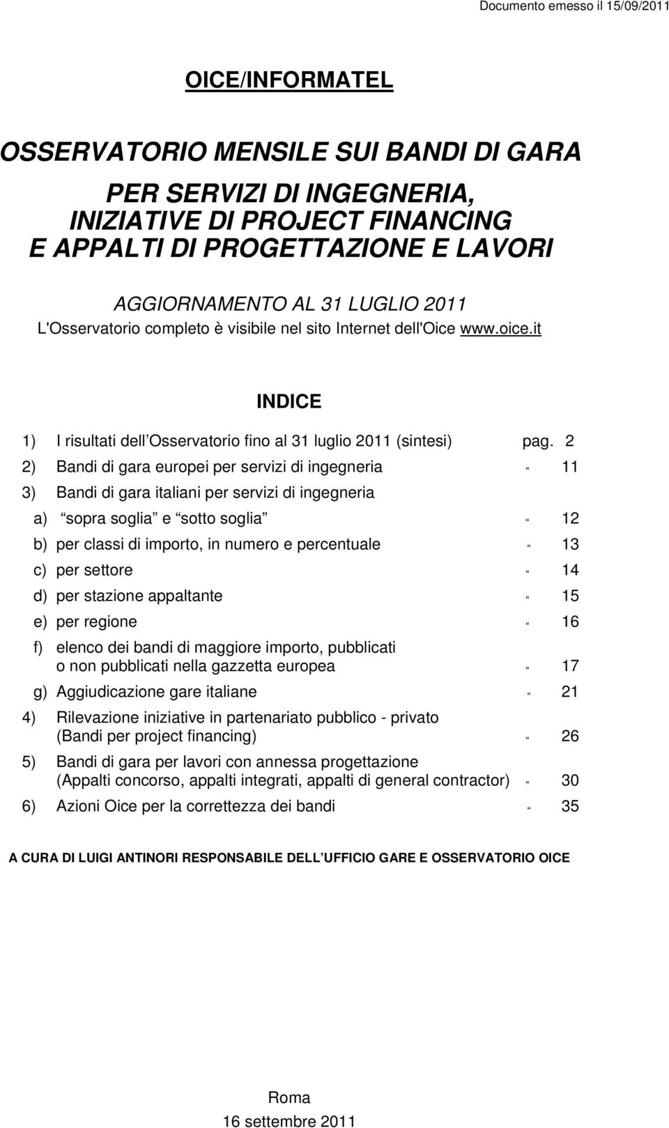 2 2) Bandi di gara europei per servizi di ingegneria 11 3) Bandi di gara italiani per servizi di ingegneria a) sopra soglia e sotto soglia 12 b) per classi di importo, in numero e percentuale 13 c)