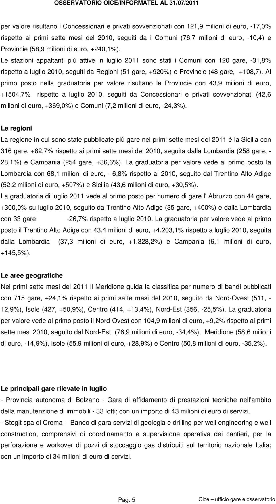 Le stazioni appaltanti più attive in luglio 2011 sono stati i Comuni con 120 gare, -31,8% rispetto a luglio 2010, seguiti da Regioni (51 gare, +920%) e Provincie (48 gare, +108,7).