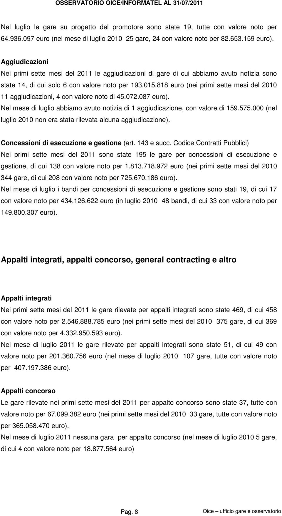 Aggiudicazioni Nei primi sette mesi del 2011 le aggiudicazioni di gare di cui abbiamo avuto notizia sono state 14, di cui solo 6 con valore noto per 193.015.