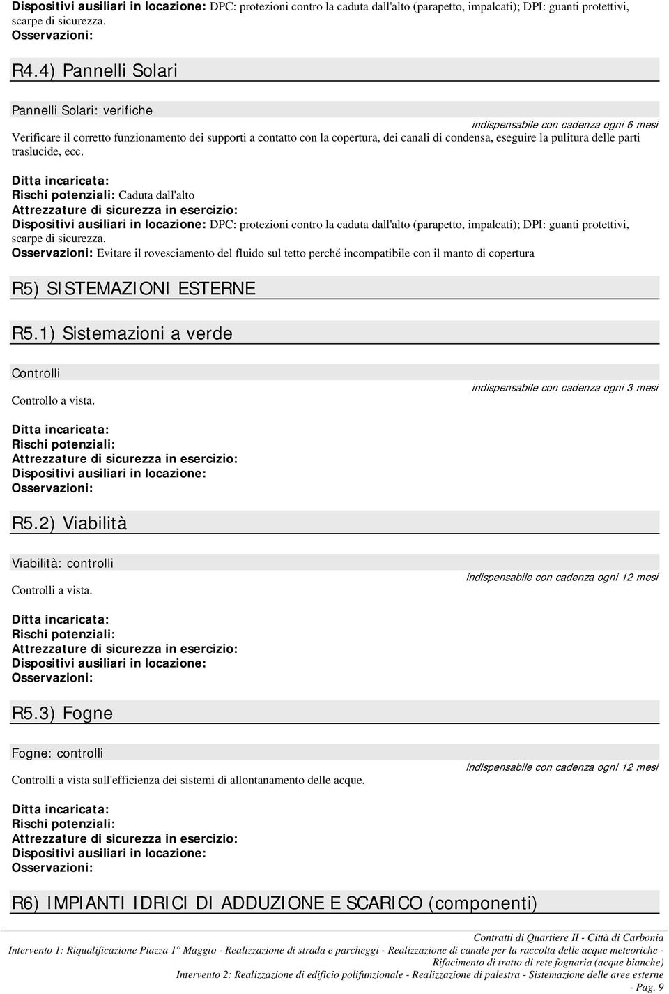 pulitura delle parti traslucide, ecc. Caduta dall'alto DPC: protezioni contro la caduta dall'alto (parapetto, impalcati); DPI: guanti protettivi, scarpe di sicurezza.