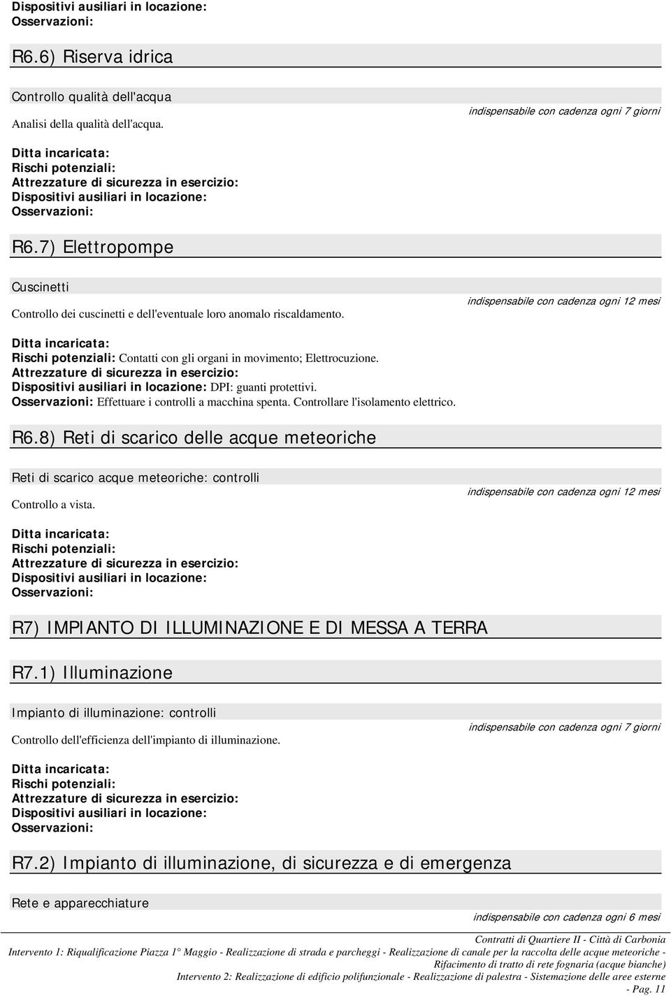 Controllare l'isolamento elettrico. R6.8) Reti di scarico delle acque meteoriche Reti di scarico acque meteoriche: controlli Controllo a vista. R7) IMPIANTO DI ILLUMINAZIONE E DI MESSA A TERRA R7.