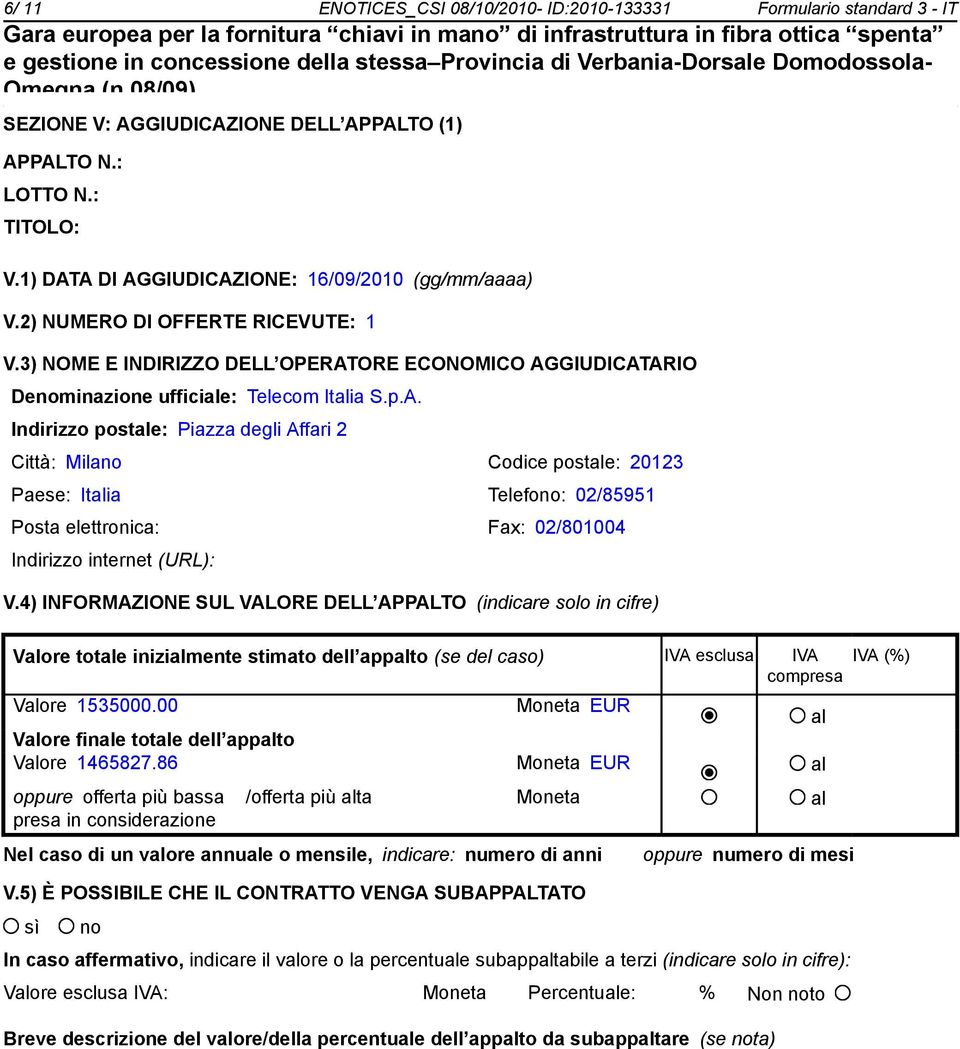 4) INFORMAZIONE SUL VALORE DELL APPALTO (indicare solo in cifre) Valore totale inizialmente stimato dell appalto (se del caso) IVA esclusa IVA compresa IVA (%) Valore 1535000.