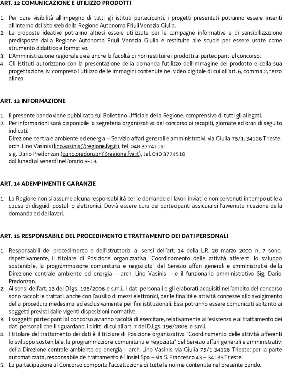 Le proposte ideative potranno altresì essere utilizzate per le campagne informative e di sensibilizzazione predisposte dalla Regione Autonoma Friuli Venezia Giulia e restituite alle scuole per essere