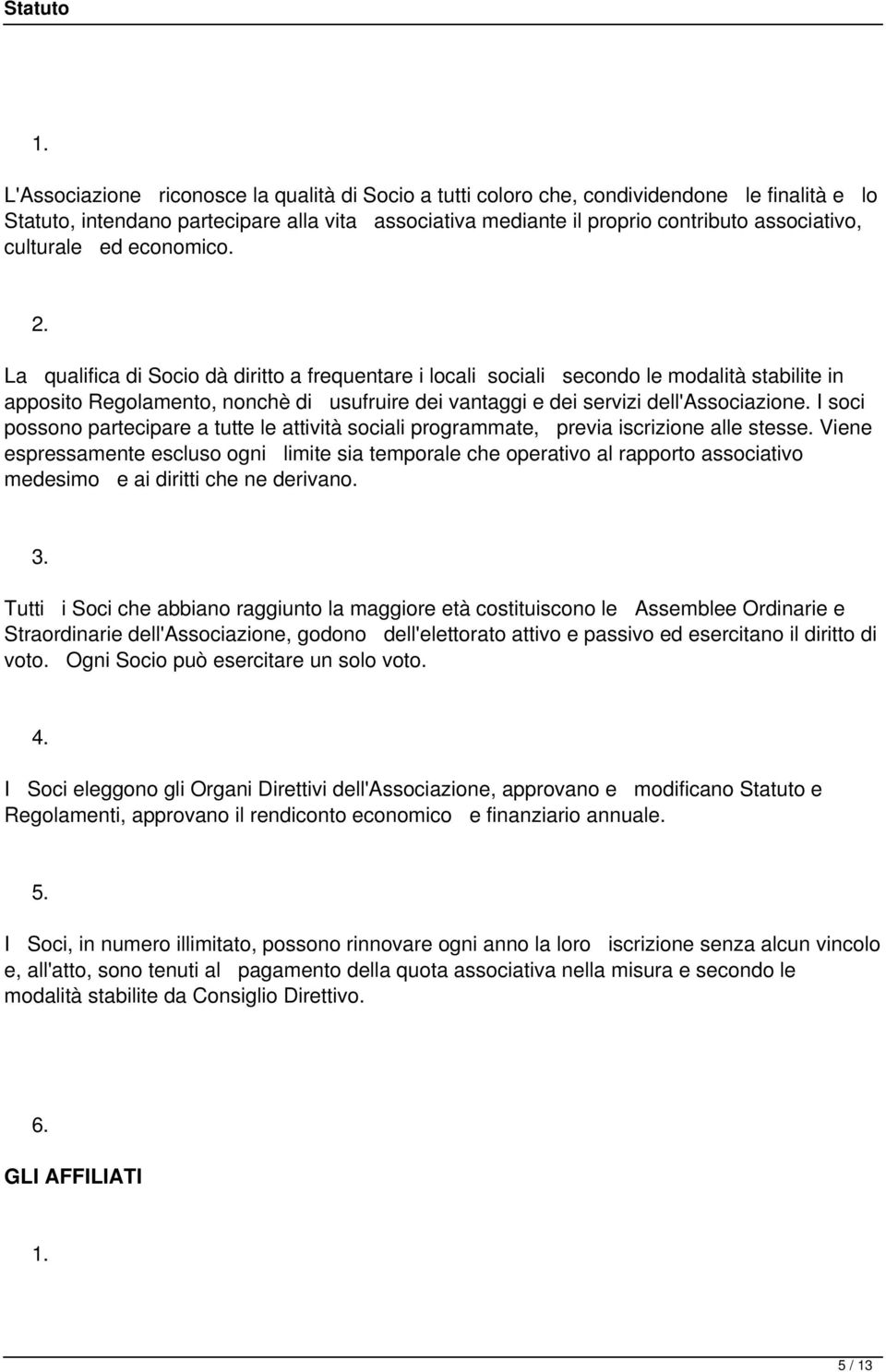 La qualifica di Socio dà diritto a frequentare i locali sociali secondo le modalità stabilite in apposito Regolamento, nonchè di usufruire dei vantaggi e dei servizi dell'associazione.