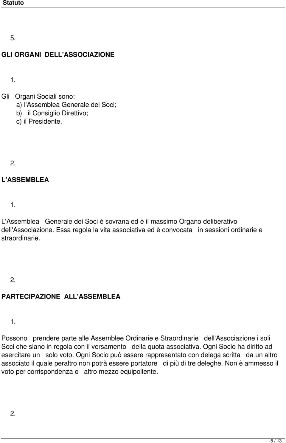 PARTECIPAZIONE ALL'ASSEMBLEA Possono prendere parte alle Assemblee Ordinarie e Straordinarie dell'associazione i soli Soci che siano in regola con il versamento della quota associativa.