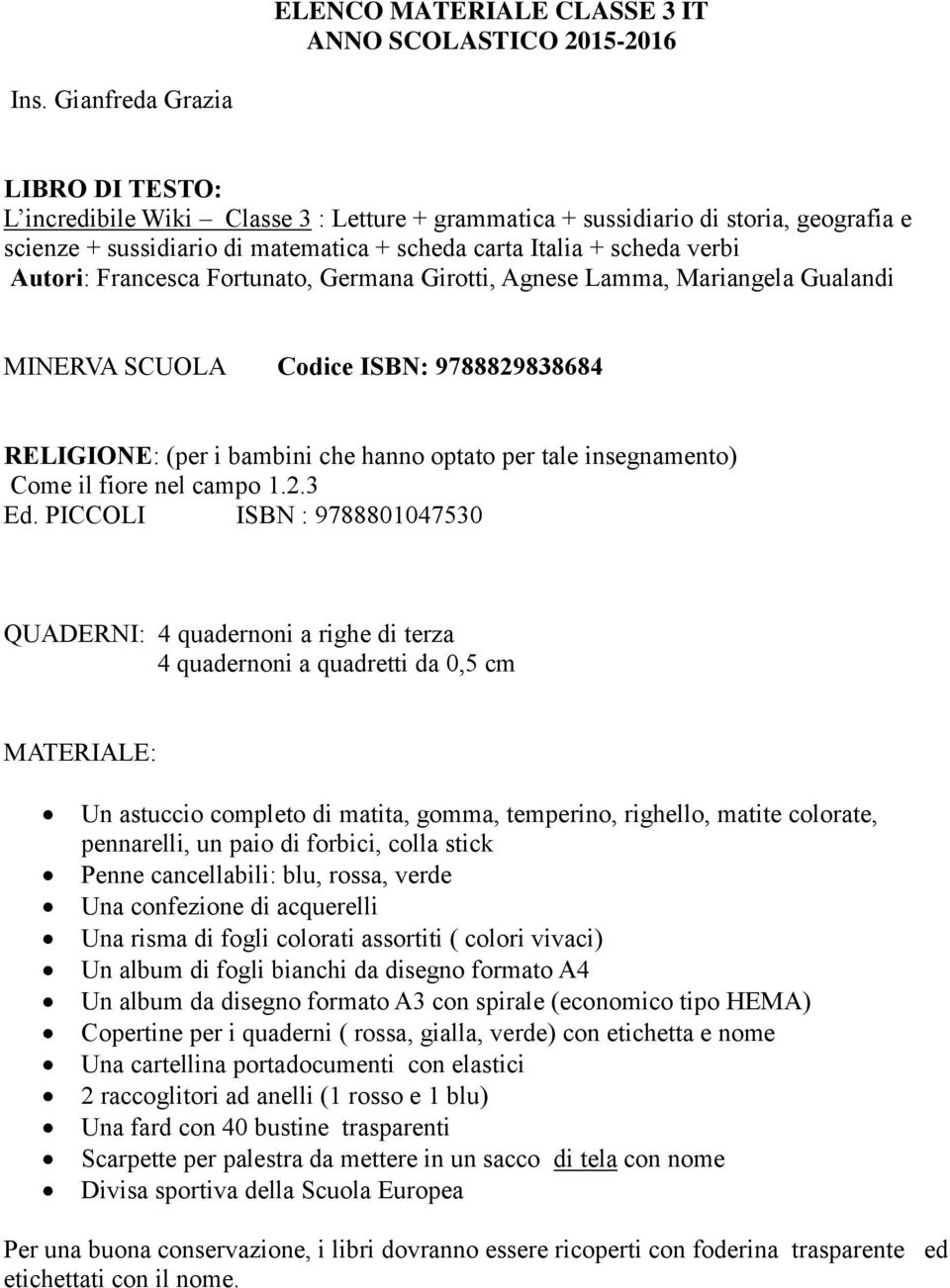 Francesca Frtunat, Germana Girtti, Agnese Lamma, Mariangela Gualandi MINERVA SCUOLA Cdice ISBN: 9788829838684 RELIGIONE: (per i bambini che hann ptat per tale insegnament) Cme il fire nel camp 1.2.3 Ed.