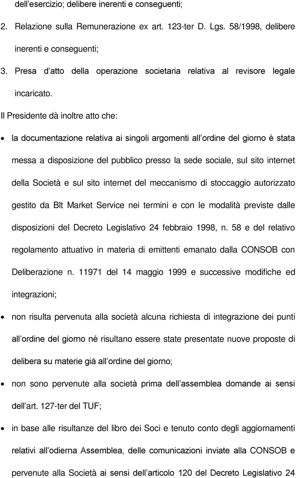 Il Presidente dà inoltre atto che: la documentazione relativa ai singoli argomenti all ordine del giorno è stata messa a disposizione del pubblico presso la sede sociale, sul sito internet della