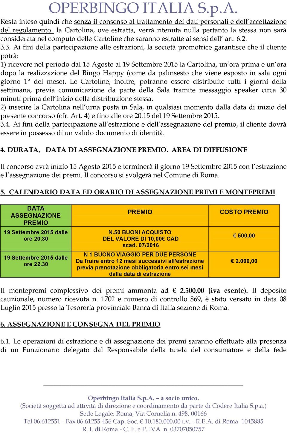 3. Ai fini della partecipazione alle estrazioni, la società promotrice garantisce che il cliente potrà: 1) ricevere nel periodo dal 15 Agosto al 19 Settembre 2015 la Cartolina, un ora prima e un ora