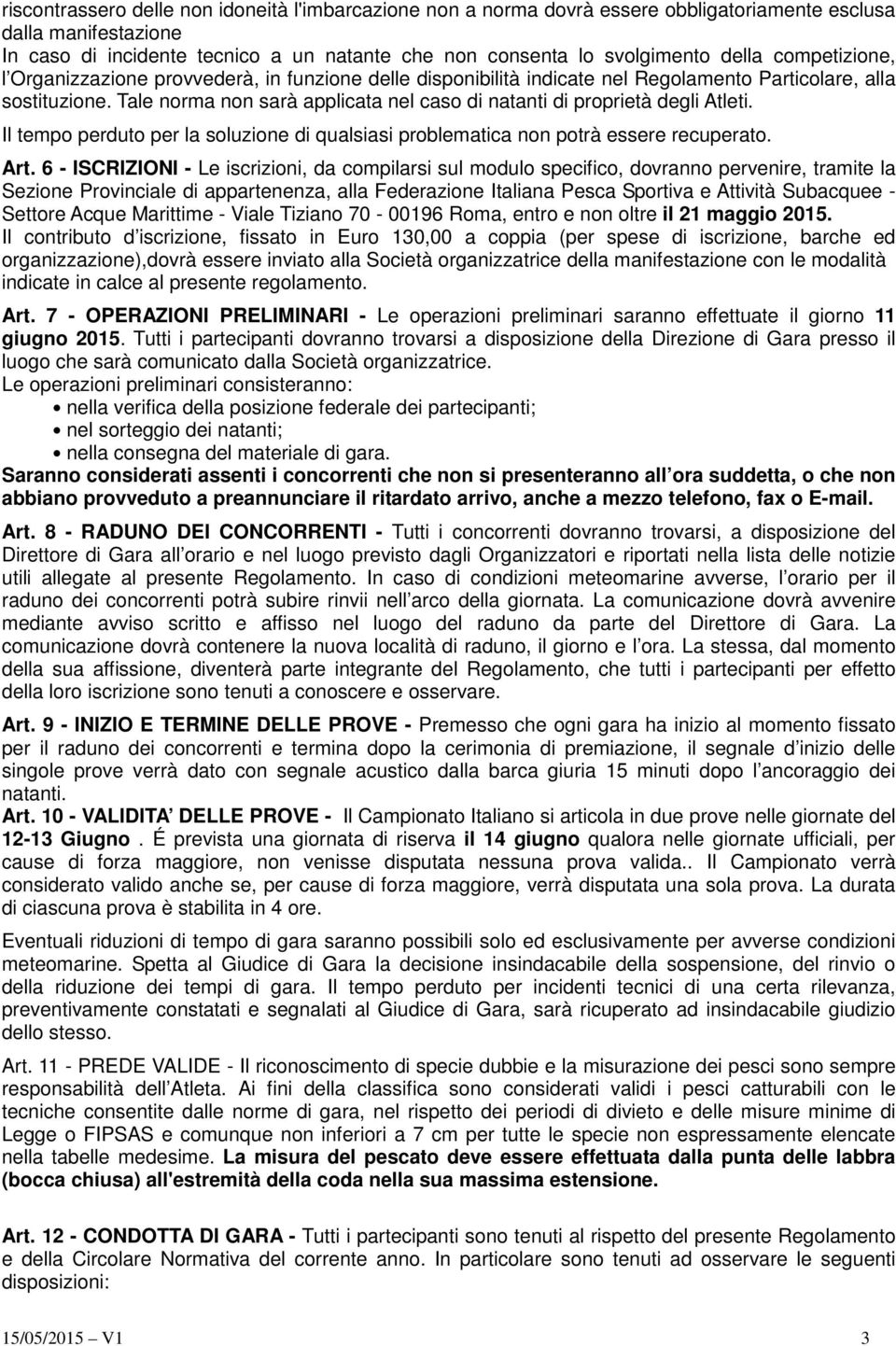 Tale norma non sarà applicata nel caso di natanti di proprietà degli Atleti. Il tempo perduto per la soluzione di qualsiasi problematica non potrà essere recuperato. Art.