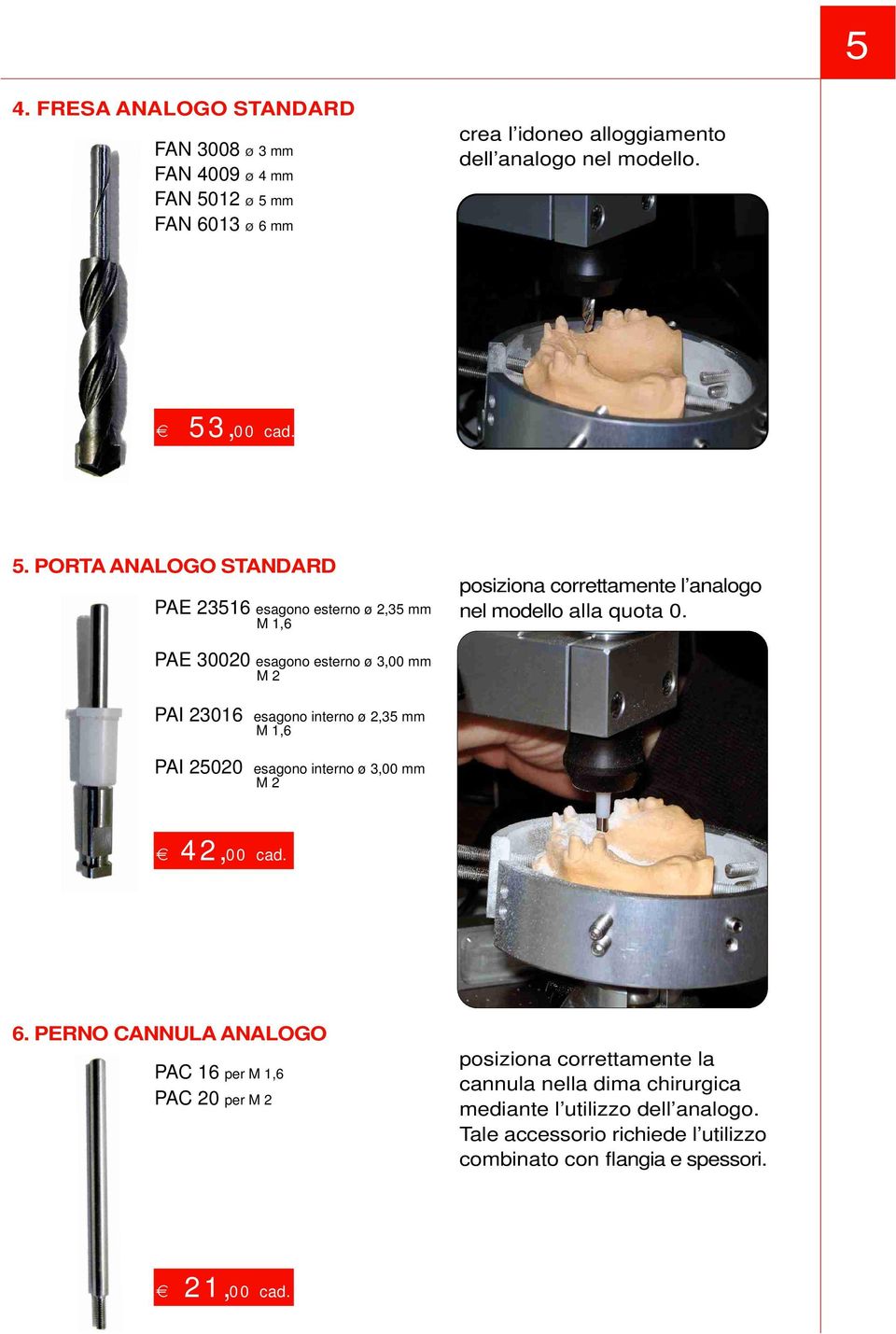 PAE 30020 esagono esterno ø 3,00 mm M 2 PAI 23016 esagono interno ø 2,35 mm M 1,6 PAI 25020 esagono interno ø 3,00 mm M 2 42,00 cad. 6.