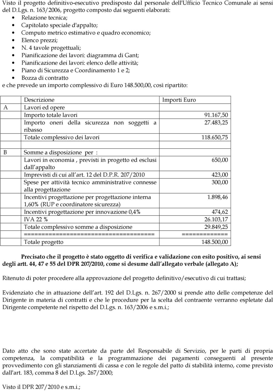 4 tavole progettuali; Pianificazione dei lavori: diagramma di Gant; Pianificazione dei lavori: elenco delle attività; Piano di Sicurezza e Coordinamento 1 e 2; Bozza di contratto e che prevede un