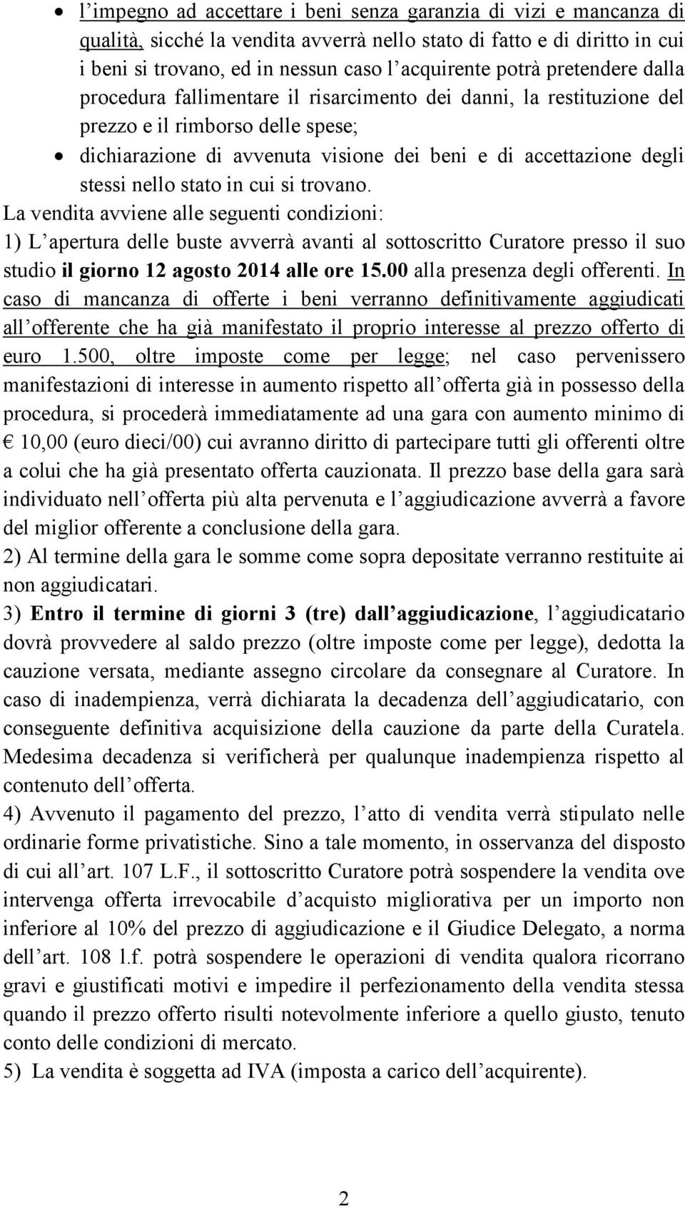 nello stato in cui si trovano. La vendita avviene alle seguenti condizioni: 1) L apertura delle buste avverrà avanti al sottoscritto Curatore presso il suo studio il giorno 12 agosto 2014 alle ore 15.